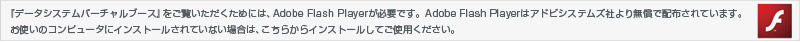『データシステムバーチャルブース』をご覧いただくためには、Adobe Flash Playerが必要です。