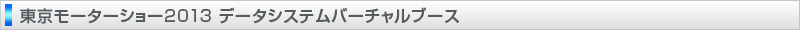 東京モーターショー2013 データシステムバーチャルブース