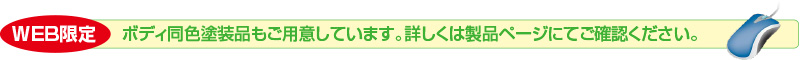 WEB限定 ボディ同色塗装品もご用意しています。詳しくは製品ページにてご確認ください。