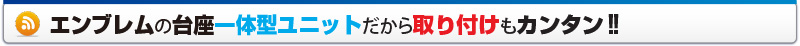 エンブレムの台座一体型ユニットだから取り付けもカンタン!!