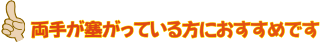 両手が塞がっている方におすすめです