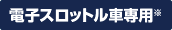 電子スロットル車専用