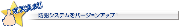 オススメ!! 防犯システムをバージョンアップ!!